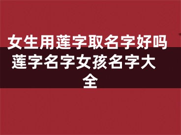 女生用莲字取名字好吗 莲字名字女孩名字大全