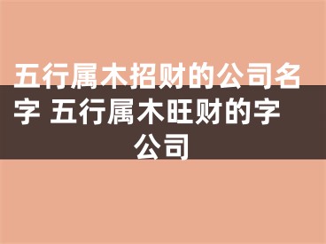 五行属木招财的公司名字 五行属木旺财的字公司