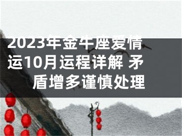 2023年金牛座爱情运10月运程详解 矛盾增多谨慎处理