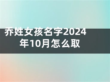 乔姓女孩名字2024年10月怎么取