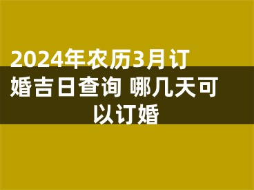 2024年农历3月订婚吉日查询 哪几天可以订婚