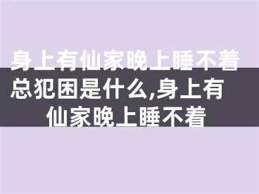 身上有仙家晚上睡不着总犯困是什么,身上有仙家晚上睡不着