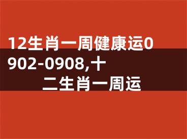 12生肖一周健康运0902-0908,十二生肖一周运