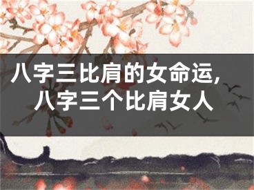 八字三比肩的女命运,八字三个比肩女人