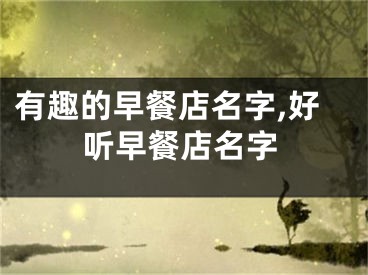 有趣的早餐店名字,好听早餐店名字