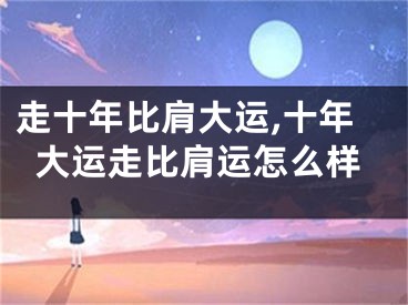走十年比肩大运,十年大运走比肩运怎么样