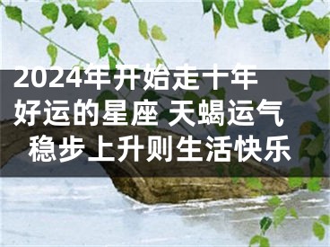 2024年开始走十年好运的星座 天蝎运气稳步上升则生活快乐