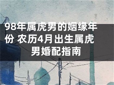 98年属虎男的姻缘年份 农历4月出生属虎男婚配指南