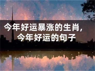 今年好运暴涨的生肖,今年好运的句子