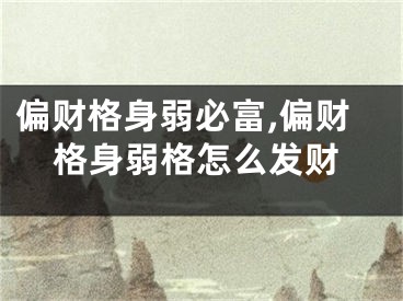 偏财格身弱必富,偏财格身弱格怎么发财