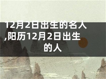 12月2日出生的名人,阳历12月2日出生的人