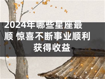 2024年哪些星座最顺 惊喜不断事业顺利获得收益
