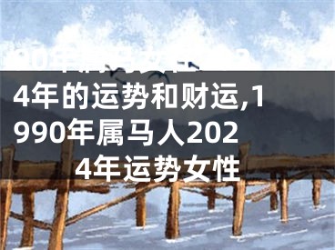90年属马女在2024年的运势和财运,1990年属马人2024年运势女性