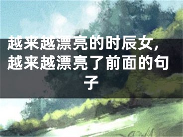 越来越漂亮的时辰女,越来越漂亮了前面的句子