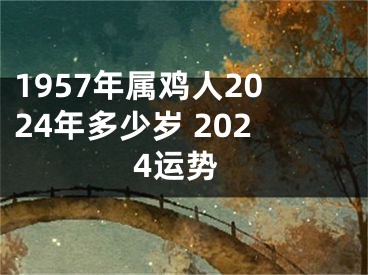1957年属鸡人2024年多少岁 2024运势