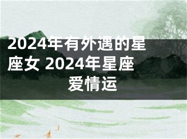 2024年有外遇的星座女 2024年星座爱情运