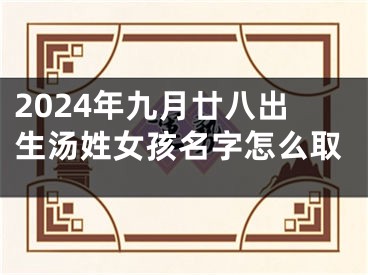 2024年九月廿八出生汤姓女孩名字怎么取