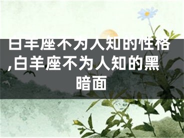白羊座不为人知的性格,白羊座不为人知的黑暗面