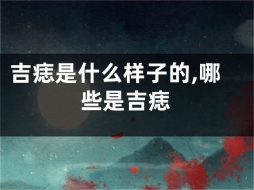 吉痣是什么样子的,哪些是吉痣