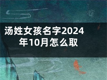 汤姓女孩名字2024年10月怎么取