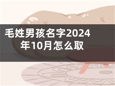 毛姓男孩名字2024年10月怎么取