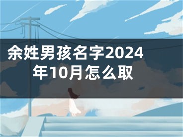 余姓男孩名字2024年10月怎么取
