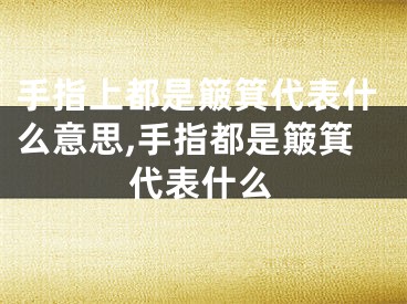 手指上都是簸箕代表什么意思,手指都是簸箕代表什么