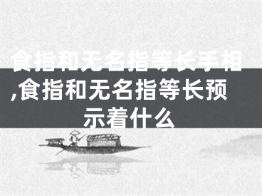 食指和无名指等长手相,食指和无名指等长预示着什么