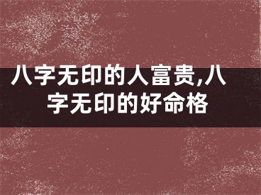 八字无印的人富贵,八字无印的好命格