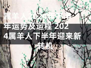 属羊人2024年下半年运势及运程 2024属羊人下半年迎来新转机