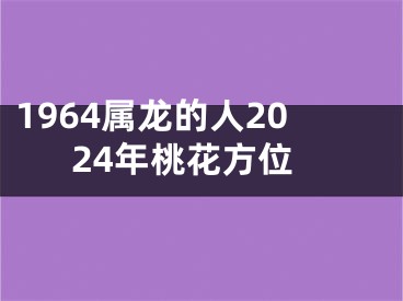 1964属龙的人2024年桃花方位