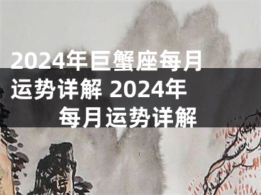 2024年巨蟹座每月运势详解 2024年每月运势详解