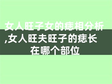 女人旺子女的痣相分析,女人旺夫旺子的痣长在哪个部位