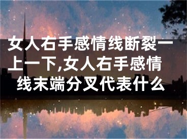 女人右手感情线断裂一上一下,女人右手感情线末端分叉代表什么