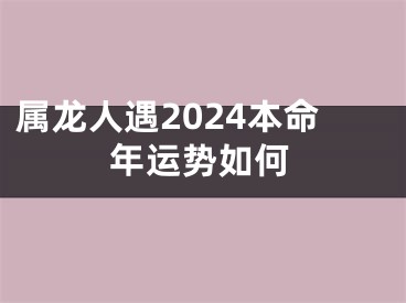 属龙人遇2024本命年运势如何