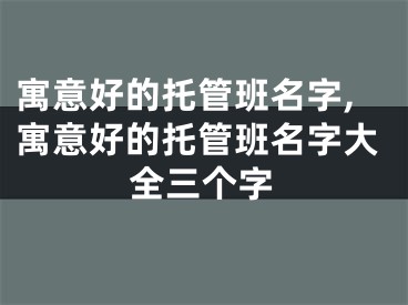 寓意好的托管班名字,寓意好的托管班名字大全三个字