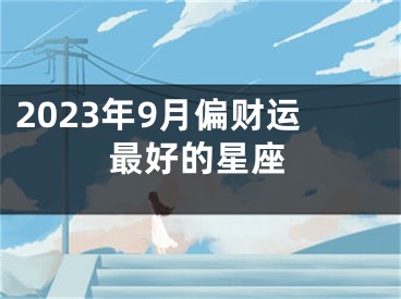 2023年9月偏财运最好的星座