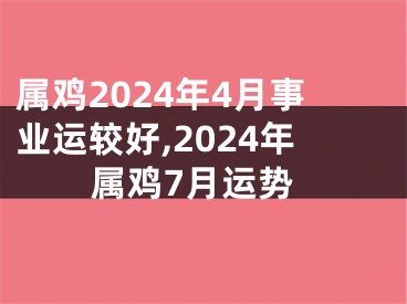 属鸡2024年4月事业运较好,2024年属鸡7月运势
