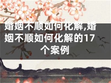 婚姻不顺如何化解,婚姻不顺如何化解的17个案例