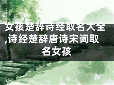 女孩楚辞诗经取名大全,诗经楚辞唐诗宋词取名女孩