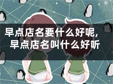 早点店名要什么好呢,早点店名叫什么好听