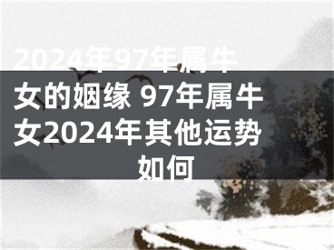 2024年97年属牛女的姻缘 97年属牛女2024年其他运势如何