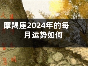 摩羯座2024年的每月运势如何