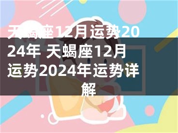 天蝎座12月运势2024年 天蝎座12月运势2024年运势详解