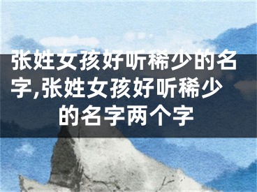 张姓女孩好听稀少的名字,张姓女孩好听稀少的名字两个字