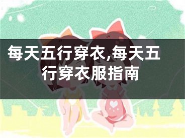 每天五行穿衣,每天五行穿衣服指南