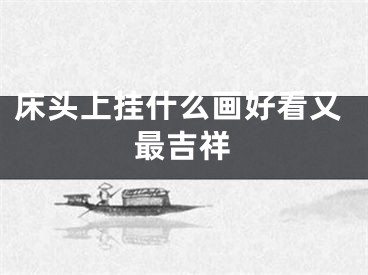 床头上挂什么画好看又最吉祥