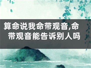 算命说我命带观音,命带观音能告诉别人吗