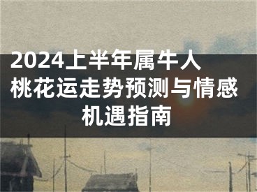 2024上半年属牛人桃花运走势预测与情感机遇指南