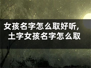 女孩名字怎么取好听,土字女孩名字怎么取